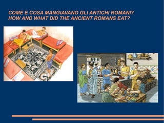 COME E COSA MANGIAVANO GLI ANTICHI ROMANI?
HOW AND WHAT DID THE ANCIENT ROMANS EAT?
 
