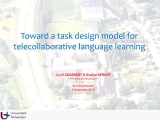 Toward a task design model for
telecollaborative language learning
Jozef COLPAERT & Evelyn SPRUYT
University of Antwerp, Belgium
Sint Rita Kontich
5 November 2019
 