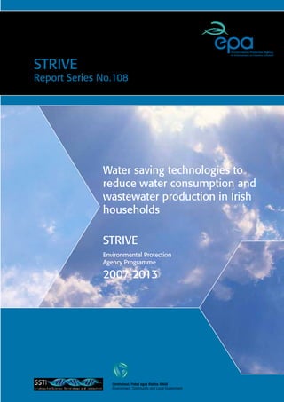 Water saving technologies to
reduce water consumption and
wastewater production in Irish
households
STRIVE
Report Series No.108
Environment, Community and Local Government
Comhshaol, Pobal agus Rialtas Áitiúil
STRIVE
Environmental Protection
Agency Programme
2007-2013
 