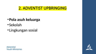 2. ADVENTIST UPBRINGING
•Pola asuh keluarga
•Sekolah
•Lingkungan sosial
 