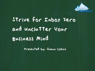 Strive for Inbox Zero
and Unclutter Your
Business Mind
Presented by: Shawn Collins
 