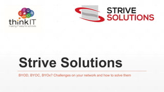 Strive Solutions
BYOD, BYOC, BYOx? Challenges on your network and how to solve them
 