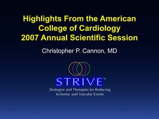 Highlights From the American College of Cardiology 2007 Annual Scientific Session Christopher P. Cannon, MD 