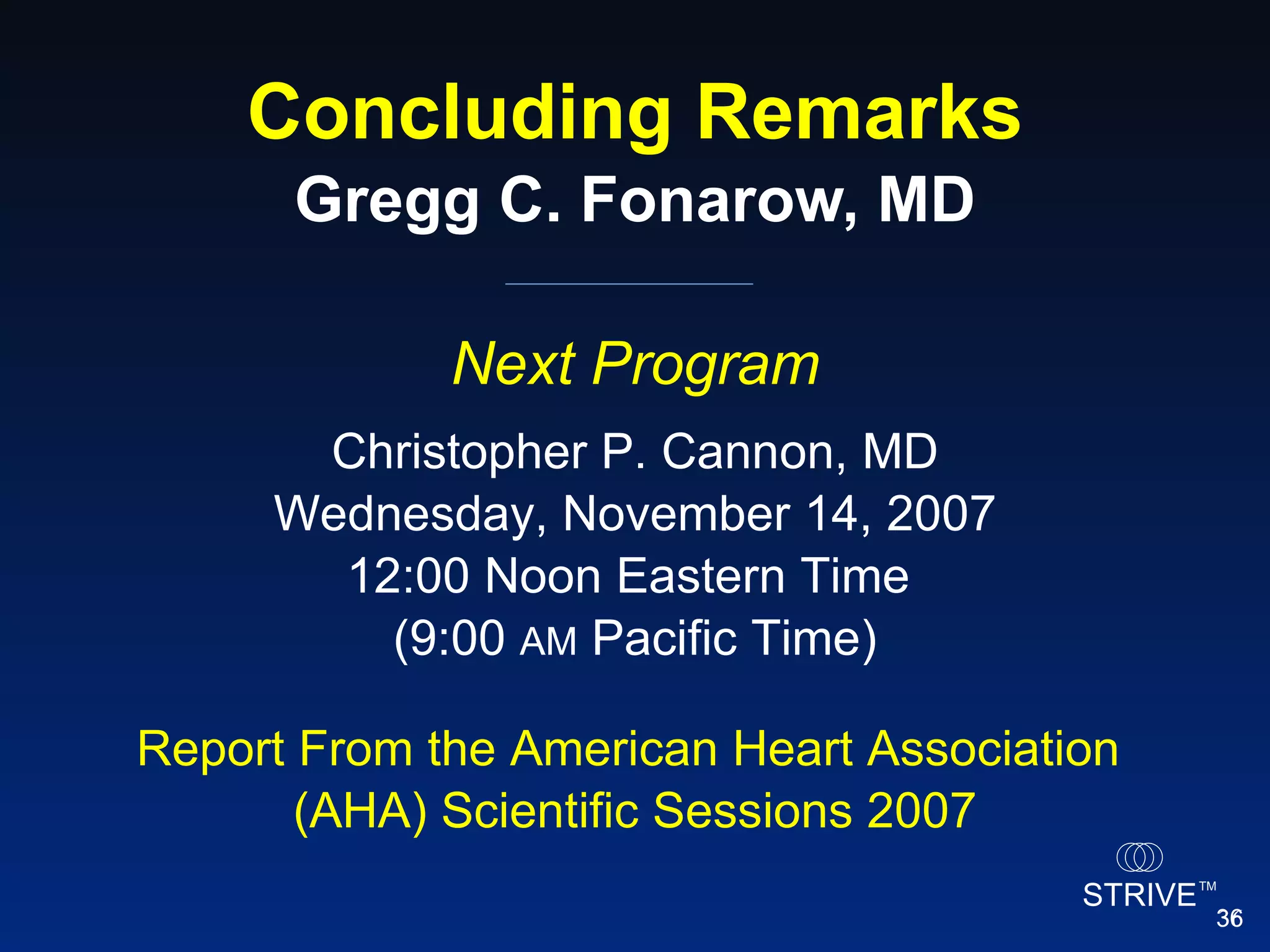 Concluding Remarks Gregg C. Fonarow, MD Next Program Christopher P. Cannon, MD Wednesday, November 14, 2007 12:00 Noon Eastern Time  (9:00  AM  Pacific Time) Report From the American Heart Association  (AHA) Scientific Sessions 2007 