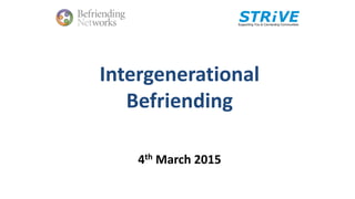 Intergenerational
Befriending
4th March 2015
 
