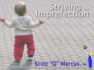 Striving                            for

                    Imprefection




                     Scott “Q” Marcus, RP
THINspirational Speaker • www.scottqmarcus.com • 707.442.6243
 