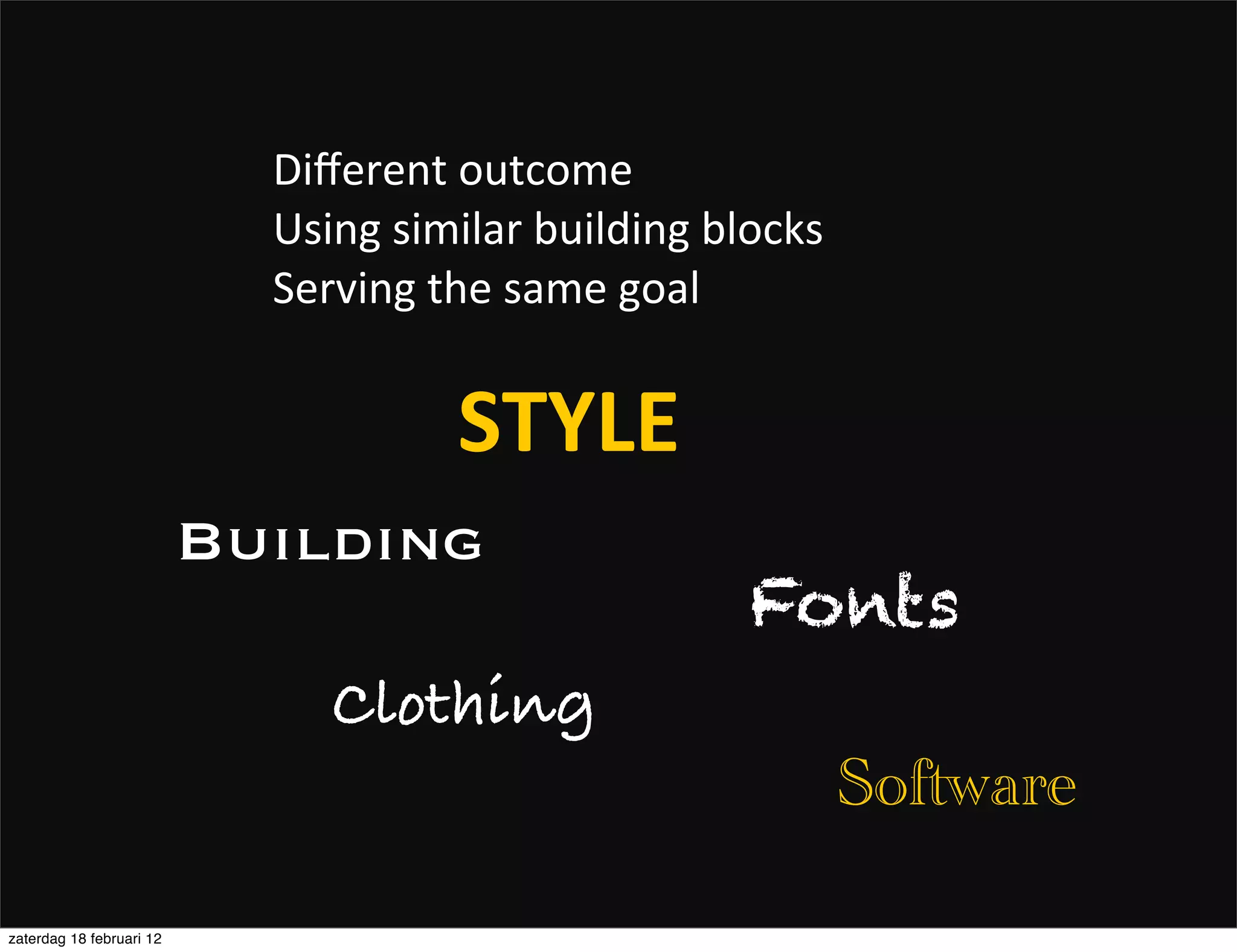 Diﬀerent	
  outcome
                            Using	
  similar	
  building	
  blocks
                            Serving	
  the	
  same	
  goal


                                        STYLE
                          Building
                                                            Fonts
                                Clothing
                                                                     Software

zaterdag 18 februari 12
 