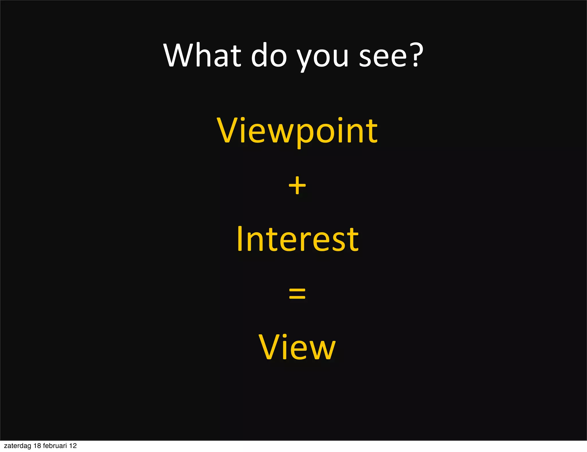 What	
  do	
  you	
  see?

                               Viewpoint
                                    +
                                Interest
                                    =
                                  View

zaterdag 18 februari 12
 
