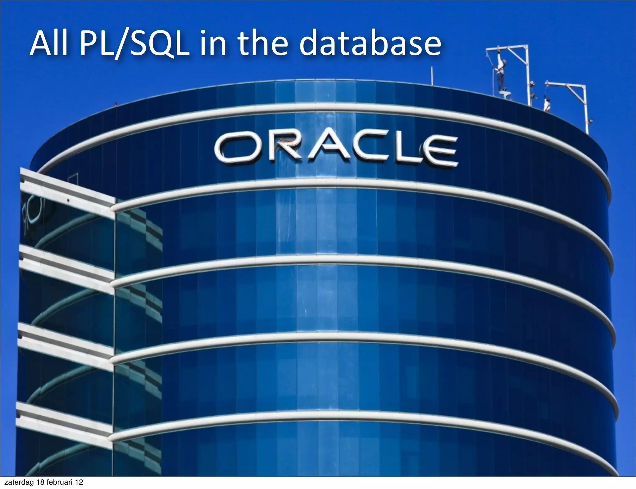 All	
  PL/SQL	
  in	
  the	
  database




zaterdag 18 februari 12
 