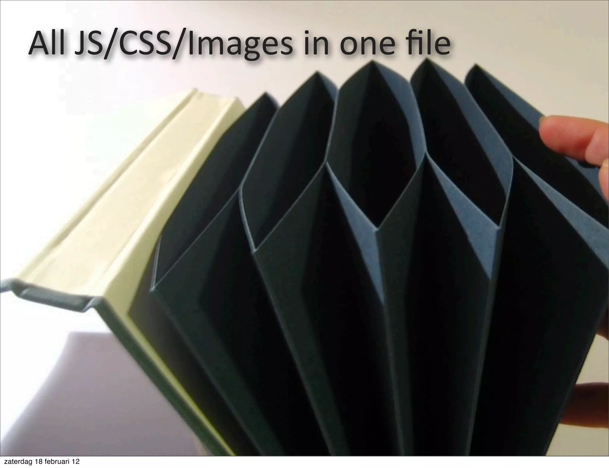 All	
  JS/CSS/Images	
  in	
  one	
  ﬁle




zaterdag 18 februari 12
 