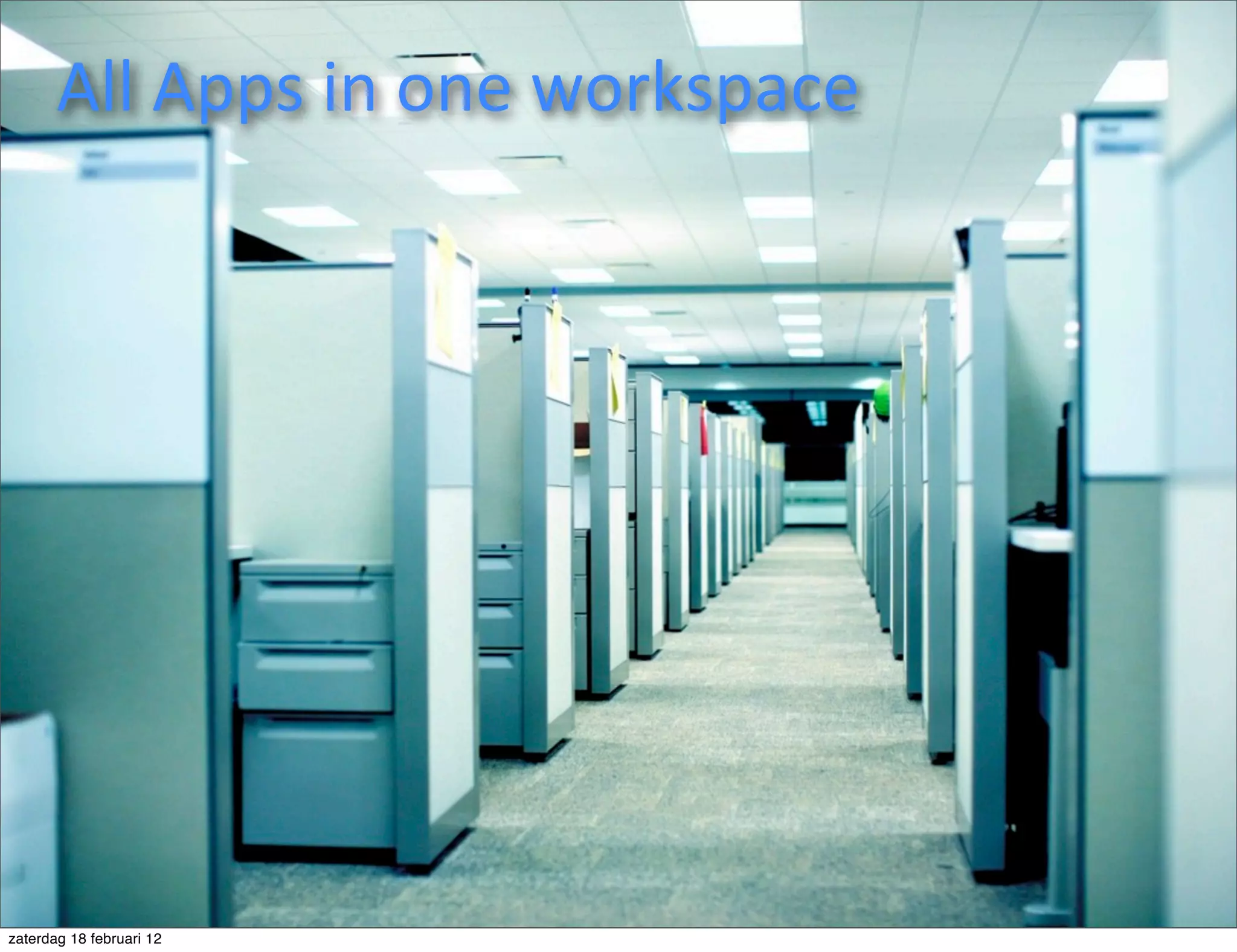All	
  Apps	
  in	
  one	
  workspace




zaterdag 18 februari 12
 