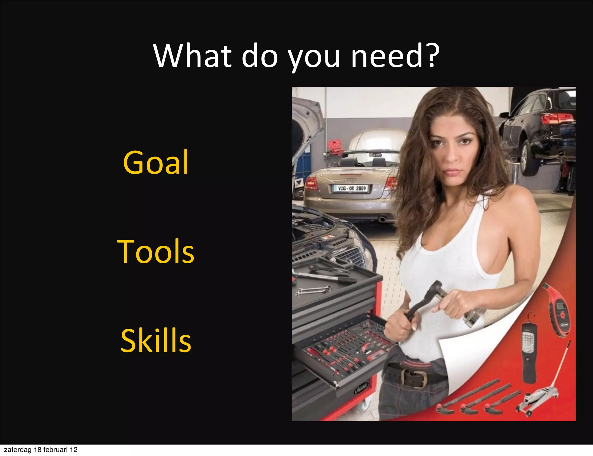 What	
  do	
  you	
  need?

                          Goal

                          Tools

                          Skills

zaterdag 18 februari 12
 