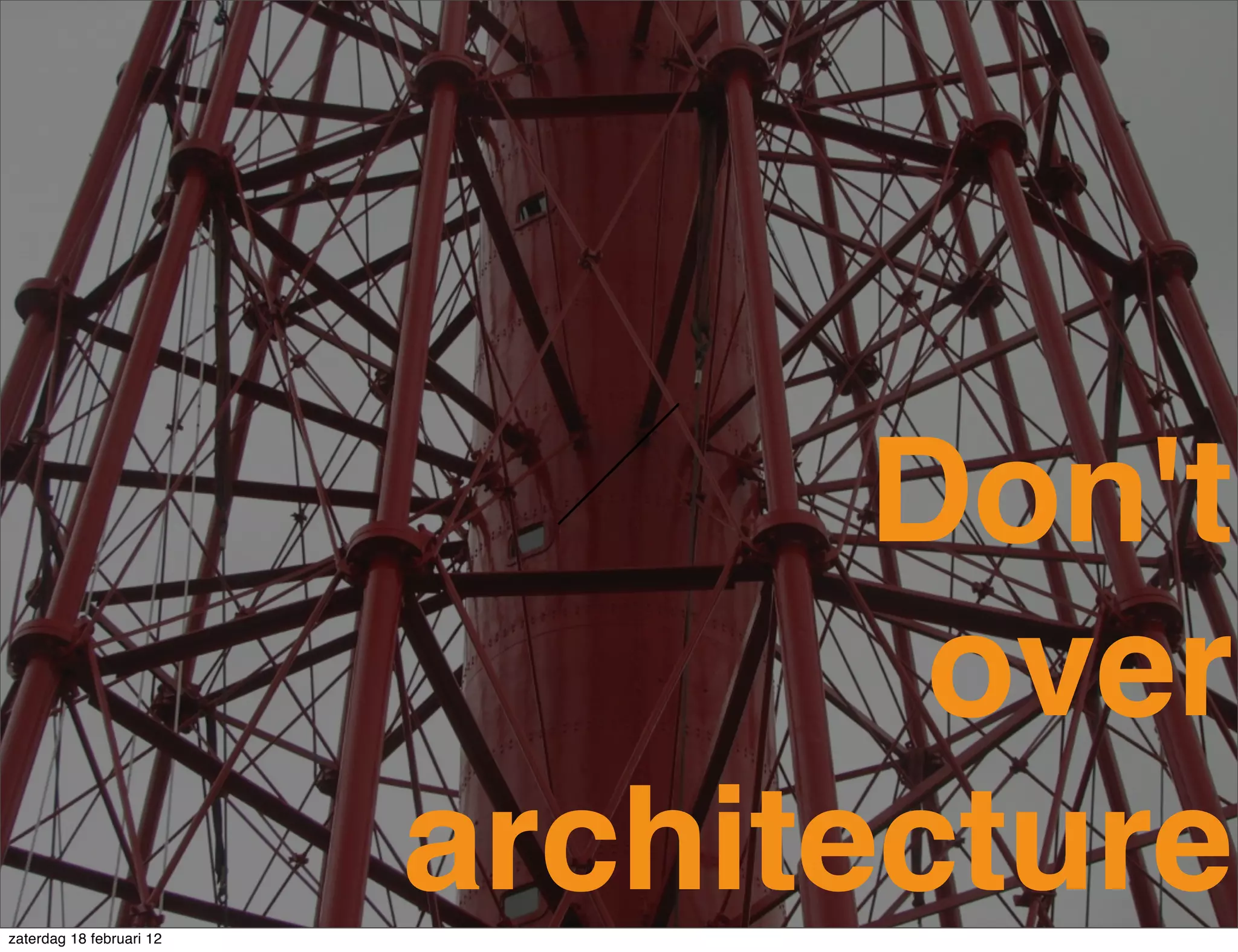 Don't
                                  over
zaterdag 18 februari 12
                          architecture
 