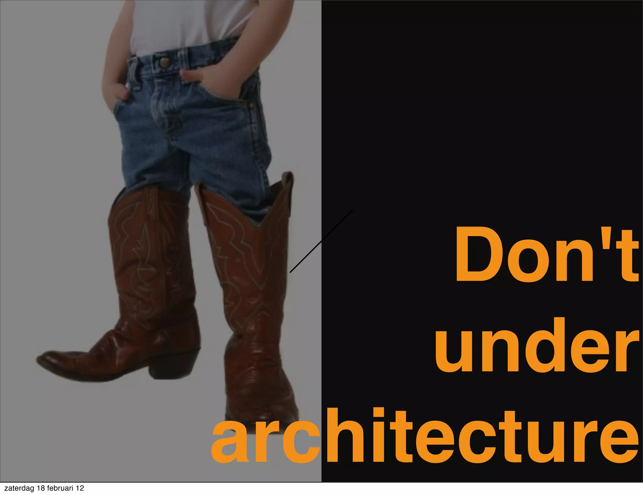 Don't
                                under
zaterdag 18 februari 12
                          architecture
 