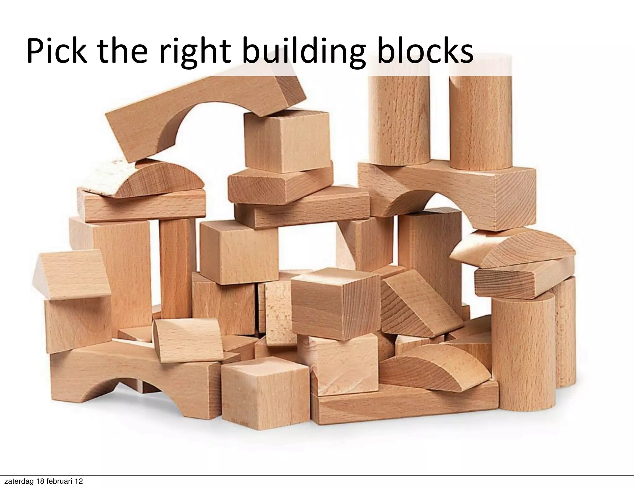 Pick	
  the	
  right	
  building	
  blocks




zaterdag 18 februari 12
 
