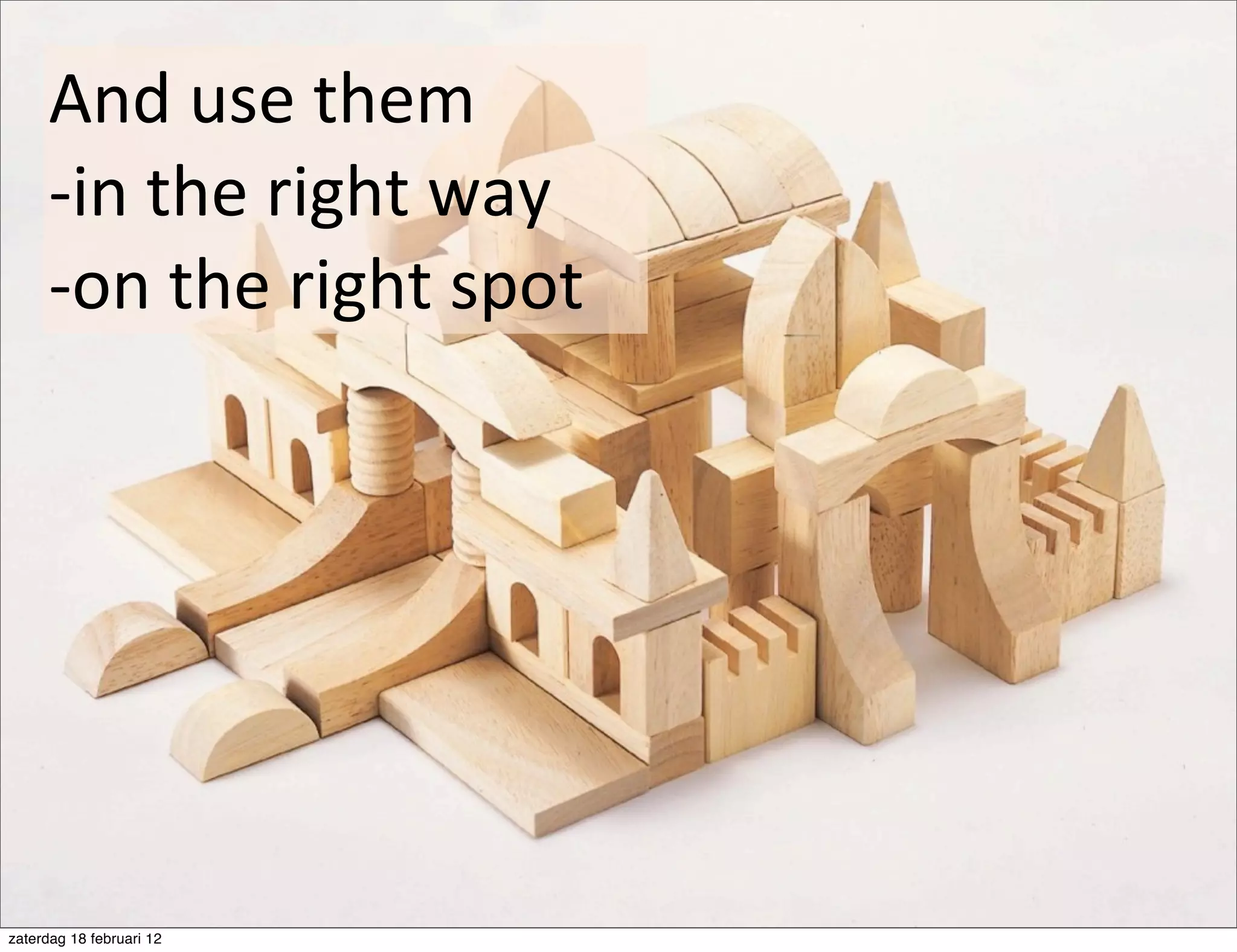 And	
  use	
  them	
  
      -­‐in	
  the	
  right	
  way	
  
      -­‐on	
  the	
  right	
  spot




zaterdag 18 februari 12
 