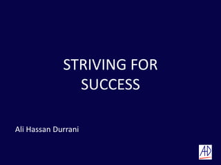 STRIVING FOR
               SUCCESS

Ali Hassan Durrani
 