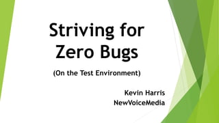 Striving for
Zero Bugs
(On the Test Environment)
Kevin Harris
NewVoiceMedia
 