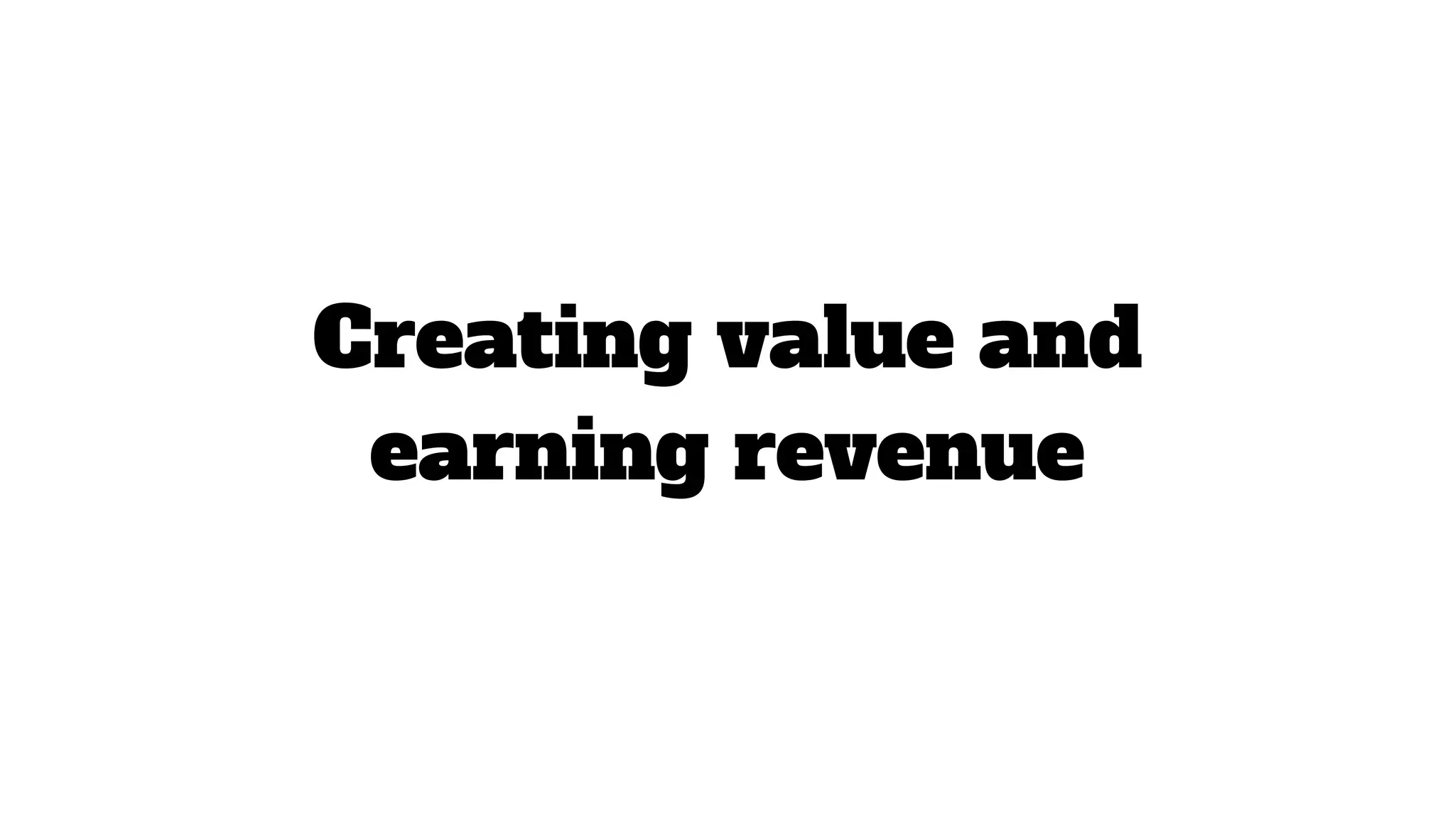 Creating value and
earning revenue
 