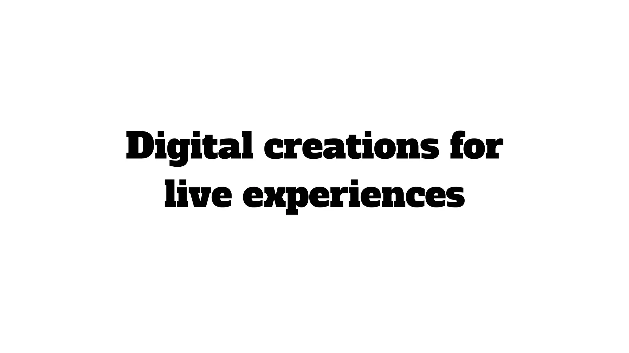 Digital creations for
live experiences
 