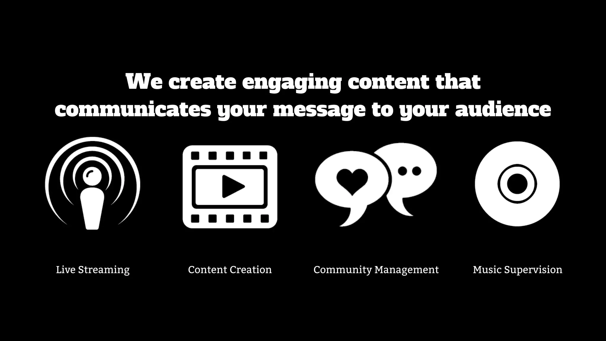 We create engaging content that
communicates your message to your audience
Live Streaming Content Creation Community Management Music Supervision
 