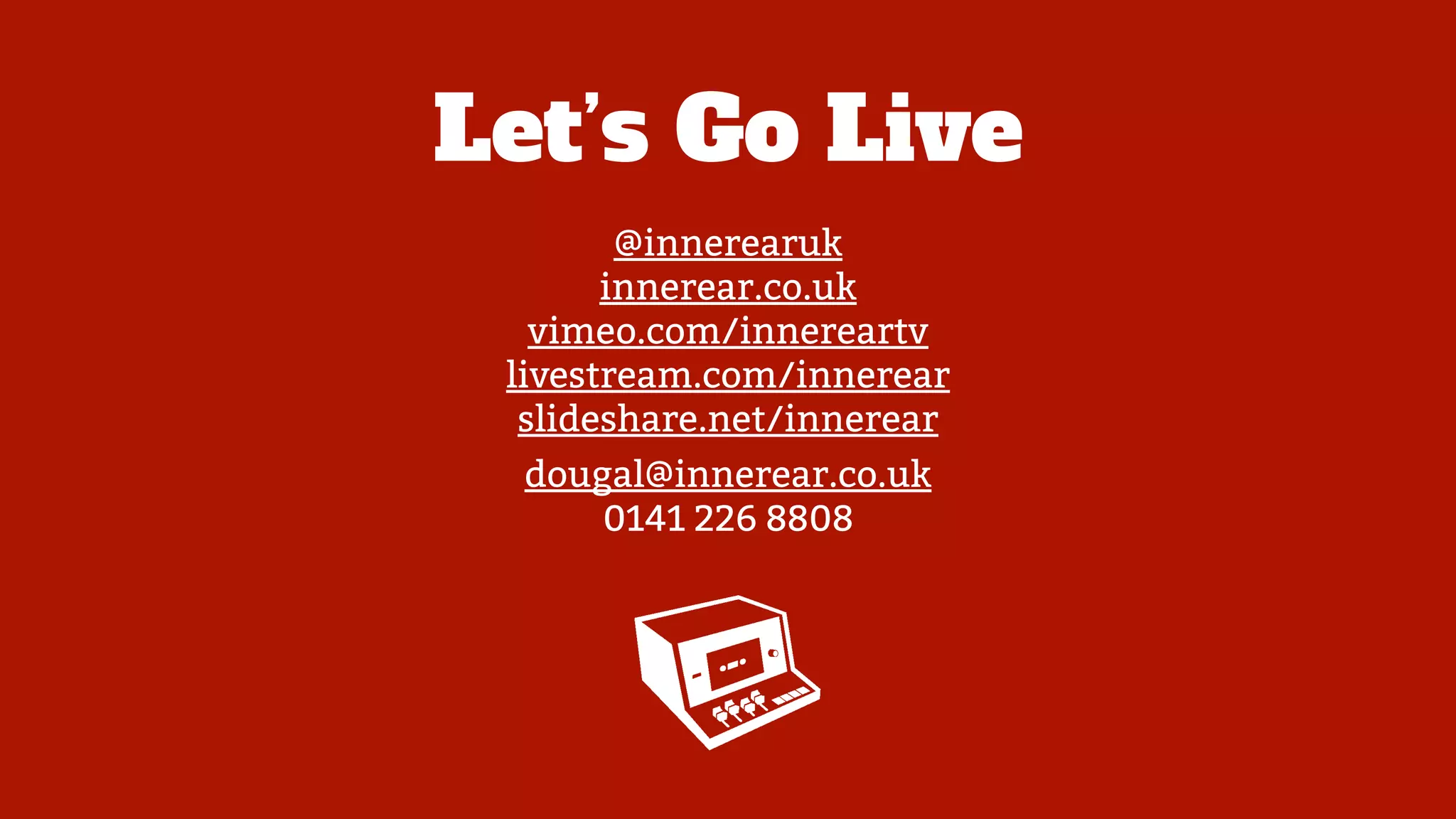 Let’s Go Live
@innerearuk
innerear.co.uk
vimeo.com/innereartv
livestream.com/innerear
slideshare.net/innerear
dougal@innerear.co.uk
0141 226 8808
 