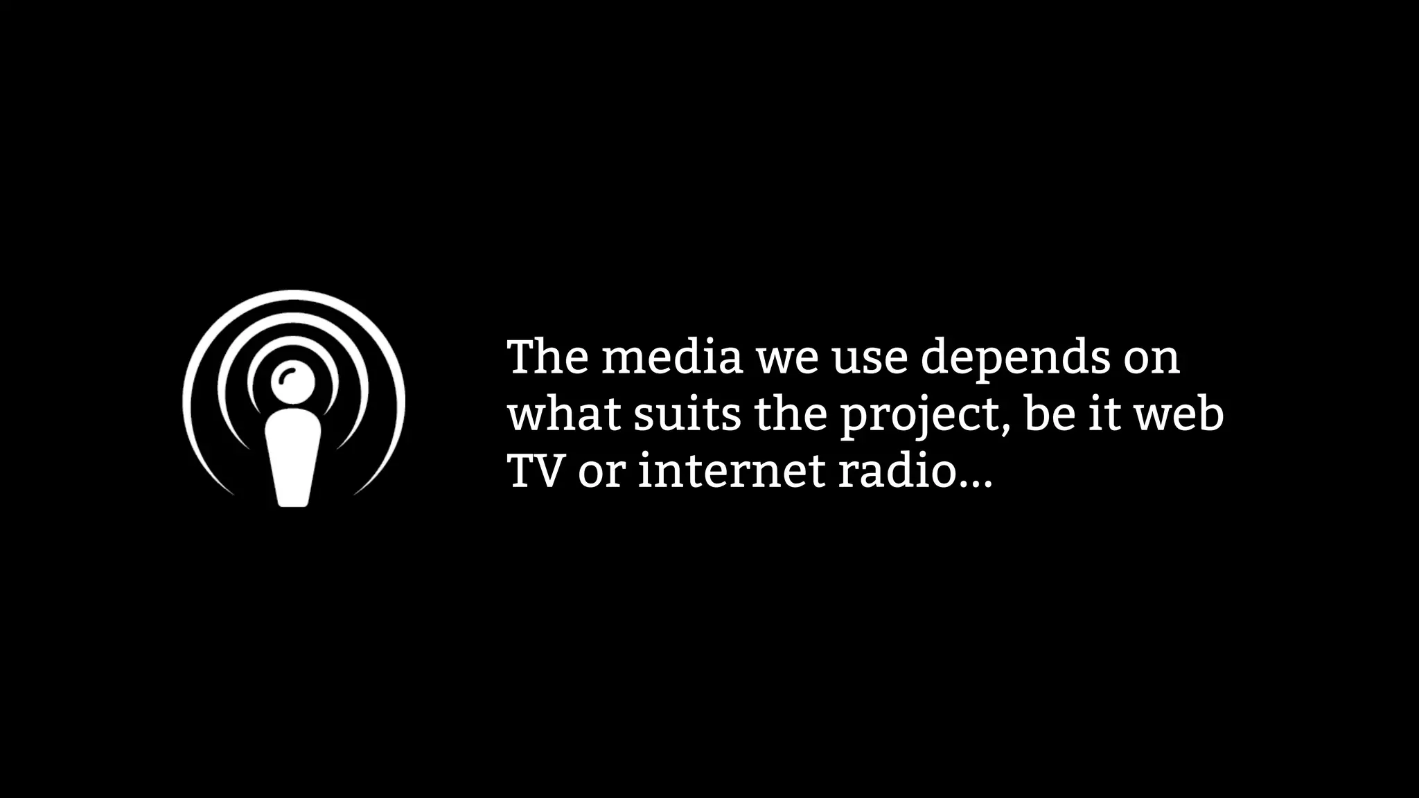 The media we use depends on
what suits the project, be it web
TV or internet radio...
 