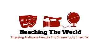 Reaching The World
Engaging Audiences through Live Streaming, by Inner Ear
 