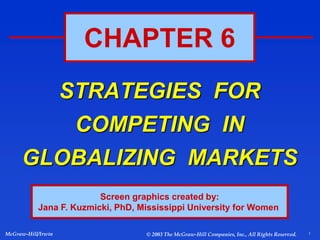 1
McGraw-Hill/Irwin © 2003 The McGraw-Hill Companies, Inc., All Rights Reserved.
STRATEGIES FOR
COMPETING IN
GLOBALIZING MARKETS
CHAPTER 6
Screen graphics created by:
Jana F. Kuzmicki, PhD, Mississippi University for Women
 
