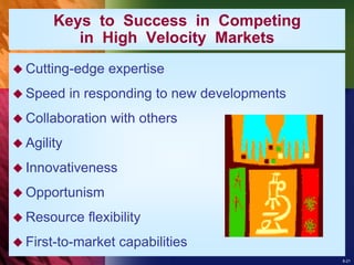 8-21
 Cutting-edge expertise
 Speed in responding to new developments
 Collaboration with others
 Agility
 Innovativeness
 Opportunism
 Resource flexibility
 First-to-market capabilities
Keys to Success in Competing
in High Velocity Markets
 