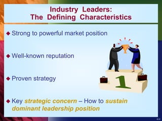 8-31
Industry Leaders:
The Defining Characteristics
 Strong to powerful market position
 Well-known reputation
 Proven strategy
 Key strategic concern – How to sustain
dominant leadership position
 