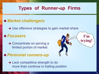 8-40
Types of Runner-up Firms
Market challengers
 Use offensive strategies to gain market share
Focusers
 Concentrate on serving a
limited portion of market
Perennial runners-up
 Lack competitive strength to do
more than continue in trailing position
I’m
trying!
 