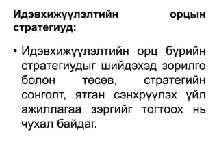 Идэвхижүүлэлтийн          орцын
стратегиуд:

• Идэвхижүүлэлтийн орц бүрийн
  стратегиудыг шийдэхэд зорилго
  болон     төсөв,    стратегийн
  сонголт, ятган сэнхрүүлэх үйл
  ажиллагаа зэргийг тогтоох нь
  чухал байдаг.
 