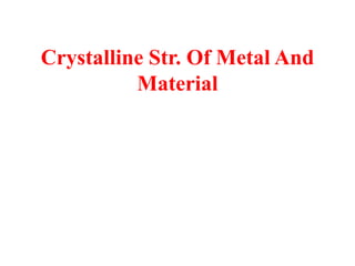 Crystalline Str. Of Metal And
Material
 