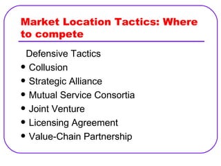 Market Location Tactics: Where to compete Defensive Tactics Collusion Strategic Alliance Mutual Service Consortia Joint Venture Licensing Agreement Value-Chain Partnership 