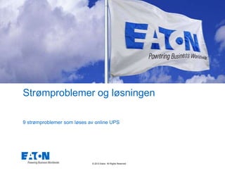 © 2013 Eaton. All Rights Reserved.
Strømproblemer og løsningen
9 strømproblemer som løses av online UPS
 