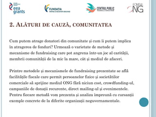 2. ALĂTURI DE CAUZĂ, COMUNITATEA
Cum putem atrage donatori din comunitate și cum îi putem implica
în atragerea de fonduri?...
