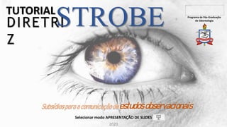 TUTORIAL
DIRETRI
Z
STROBE
Subsídiosparaacomunicaçãodeestudosobservacionais
2020
Selecionar modo APRESENTAÇÃO DE SLIDES
Programa de Pós-Graduação
de Odontologia
 