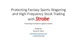 Protecting Fantasy Sports Wagering
and High-Frequency Stock Trading
with Strobe
Protecting transactions against insiders
Design by:
Steven B. Davis
steve@free2secure.com
+1.650.278.7416
 