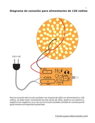 6

Diagrama de conexión para alimentacion de 120 voltios


                                                                      +




                                                       +




  120 V AC




                                        240                                   104
                                                                10K




                                                                                     2N3904
                                                           6V




                                              47K
                                                                      47 uF
                                                                                                    100K
                                    +
                                                                               10K




                                                                                      10K

                                  AC          10 OHM
                                                            22 uF     2.2 uF
                                                                                     555
                                                                                              10K




                                               225
                                                                               4K7




                                                330K              1N4007
                                   AC




Para la conexión del circuito oscilador con el panel de LEDs con alimentación a 120
voltios, se debe hacer conectando las dos series de LEDs, positivo con positivo y
negativo con negativo y a su vez con el circuito oscilador, tendido en cuenta que de
igual manera corresponda la polaridad.




                                                           Construyasuvideorockola.com
 