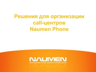 Решения для организации
      сall-центров
     Naumen Phone
 