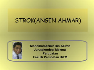 STROK(ANGIN AHMAR) Mohamad Azmir Bin Azizan Juruteknologi Makmal Perubatan Fakulti Perubatan UiTM 
