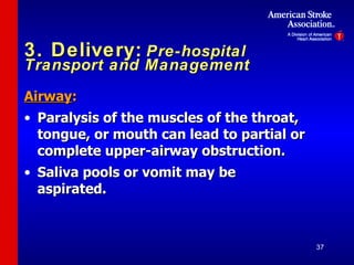 3. Delivery:   Pre-hospital Transport and Management Airway :  Paralysis of the muscles of the throat, tongue, or mouth can lead to partial or complete upper-airway obstruction.  Saliva pools or vomit may be aspirated. 
