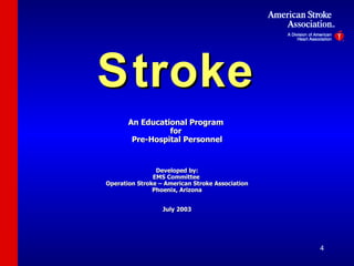 Stroke An Educational Program  for  Pre-Hospital Personnel Developed by: EMS Committee  Operation Stroke – American Stroke Association Phoenix, Arizona July 2003 