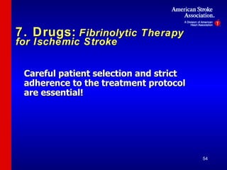 7. Drugs:   Fibrinolytic Therapy for Ischemic Stroke Careful patient selection and strict adherence to the treatment protocol are essential ! 