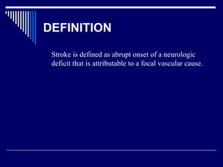 DEFINITION Stroke is defined as abrupt onset of a neurologic deficit that is attributable to a focal vascular cause. 
