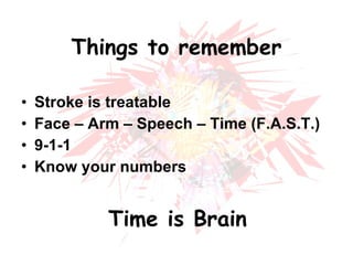 Things to remember Stroke is treatable Face – Arm – Speech – Time (F.A.S.T.) 9-1-1 Know your numbers Time is Brain 