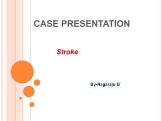 CASE PRESENTATION
Stroke
By-Nagaraju B
 