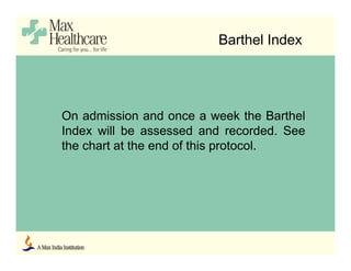 Barthel Index
On admission and once a week the Barthel
Index will be assessed and recorded. See
the chart at the end of this protocol.
 