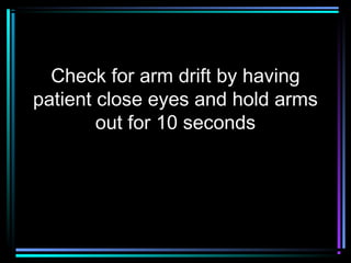 Check for arm drift by having
patient close eyes and hold arms
out for 10 seconds
 